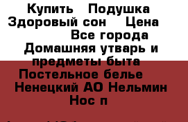  Купить : Подушка «Здоровый сон» › Цена ­ 22 190 - Все города Домашняя утварь и предметы быта » Постельное белье   . Ненецкий АО,Нельмин Нос п.